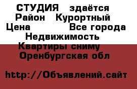 СТУДИЯ - здаётся › Район ­ Курортный › Цена ­ 1 500 - Все города Недвижимость » Квартиры сниму   . Оренбургская обл.